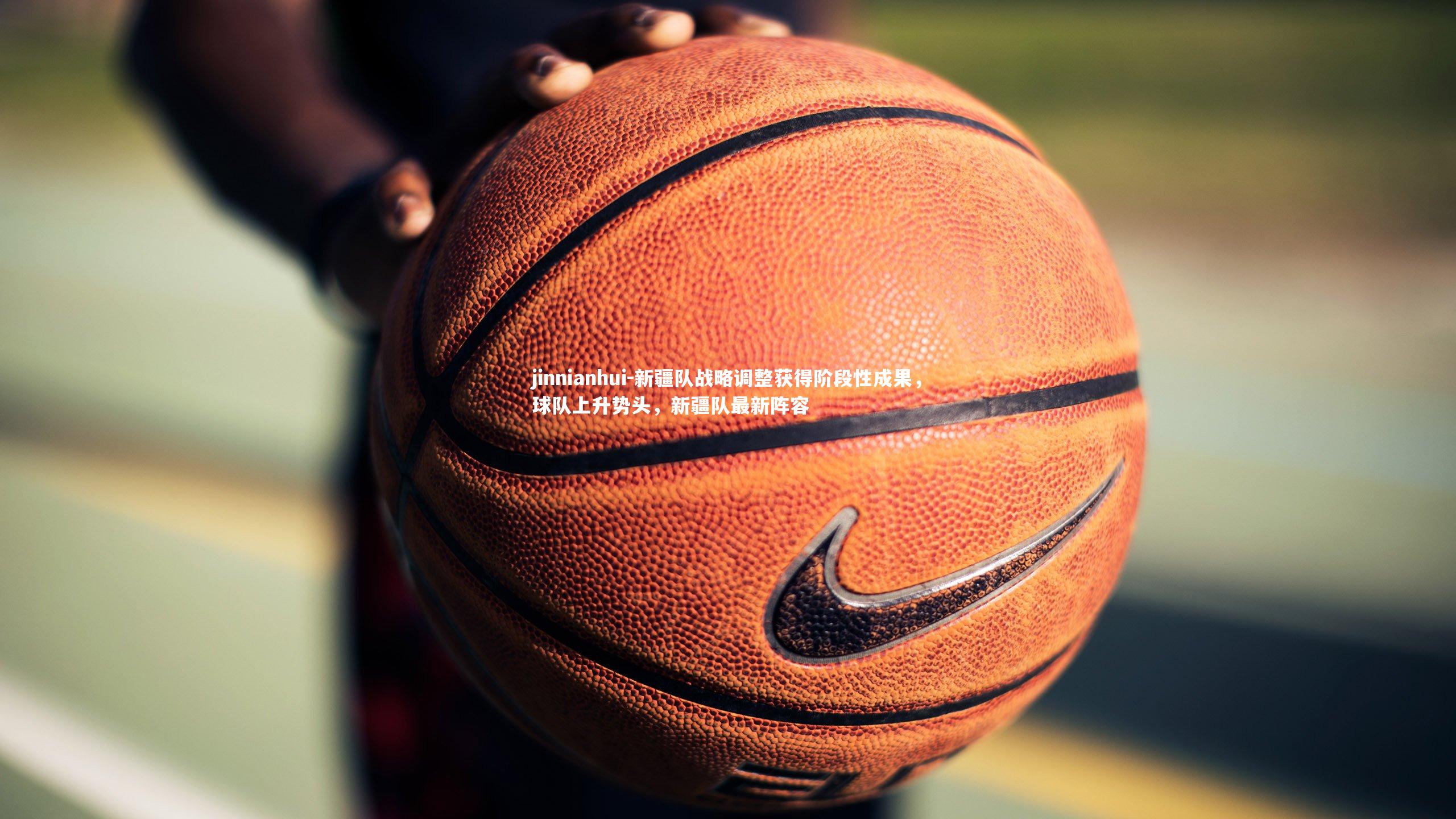 新疆队战略调整获得阶段性成果，球队上升势头，新疆队最新阵容