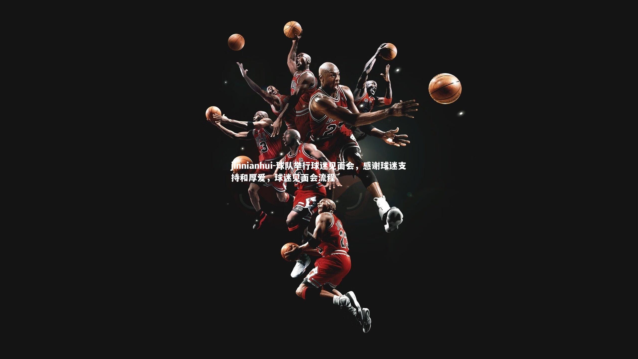 jinnianhui-球队举行球迷见面会，感谢球迷支持和厚爱，球迷见面会流程