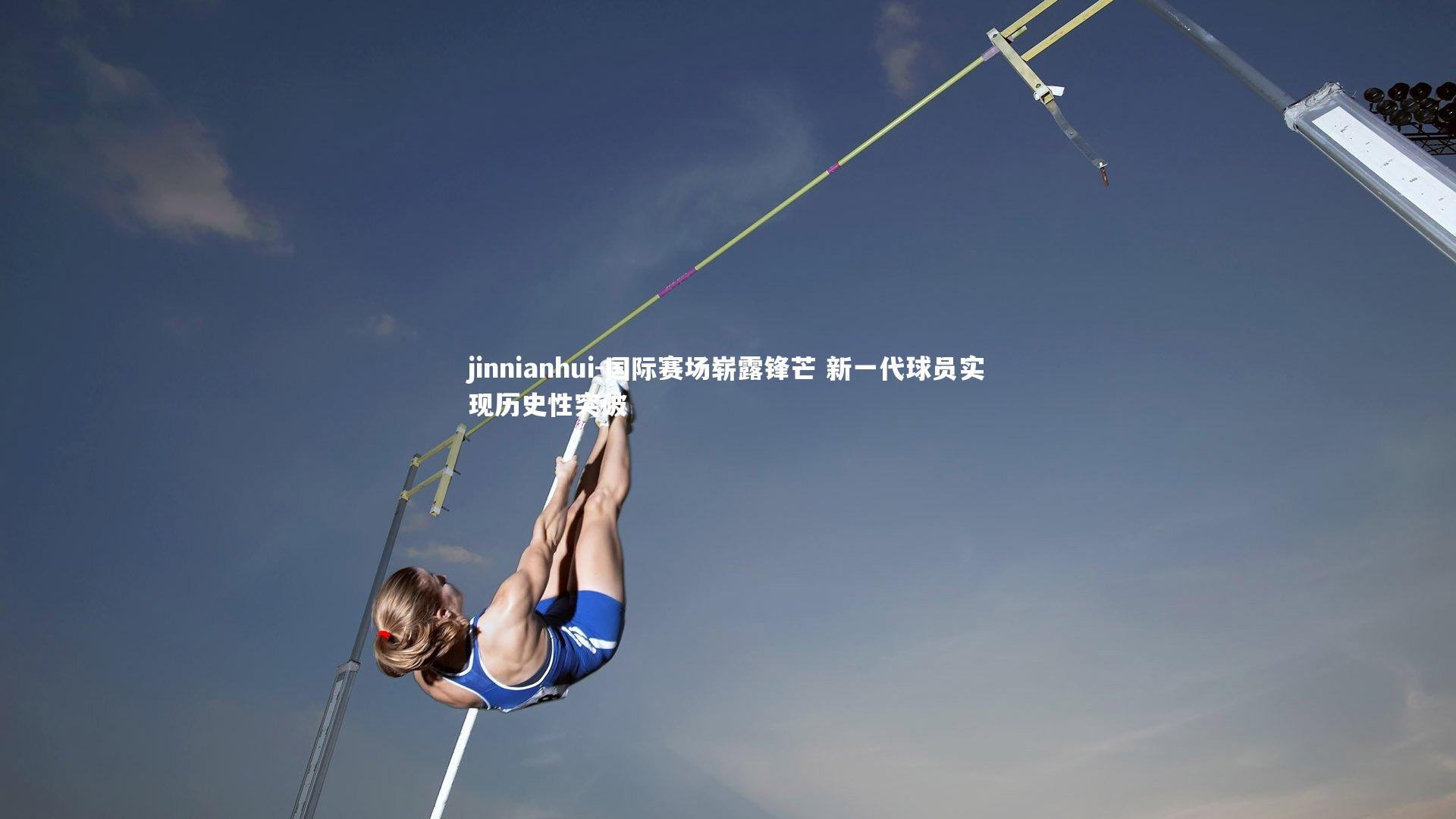 国际赛场崭露锋芒 新一代球员实现历史性突破