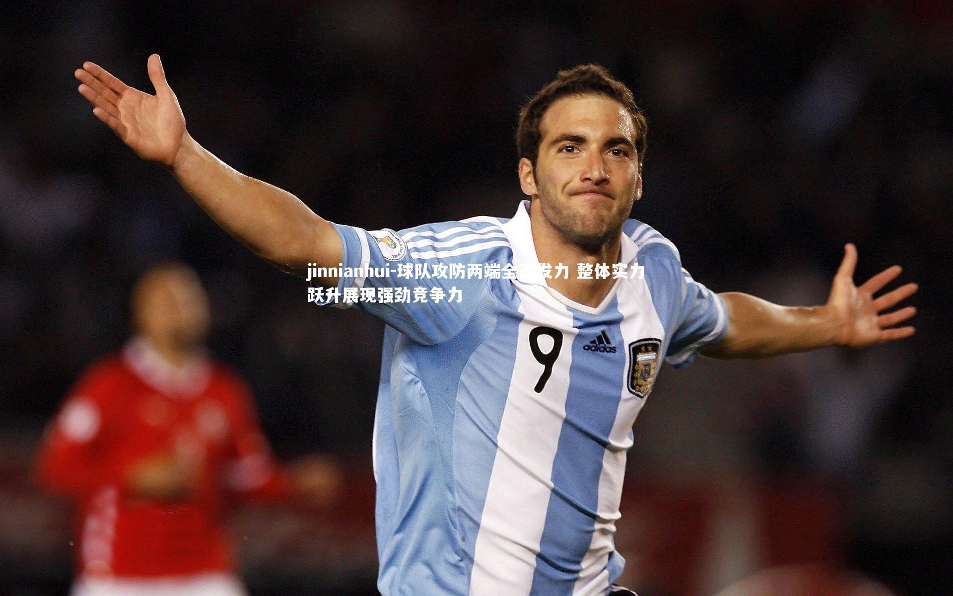 jinnianhui-球队攻防两端全面发力 整体实力跃升展现强劲竞争力